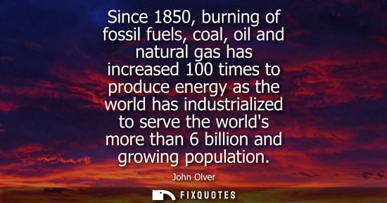 Small: Since 1850, burning of fossil fuels, coal, oil and natural gas has increased 100 times to produce energ