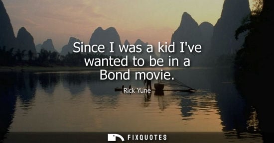 Small: Since I was a kid Ive wanted to be in a Bond movie