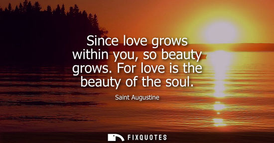 Small: Since love grows within you, so beauty grows. For love is the beauty of the soul