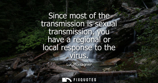 Small: Since most of the transmission is sexual transmission, you have a regional or local response to the vir
