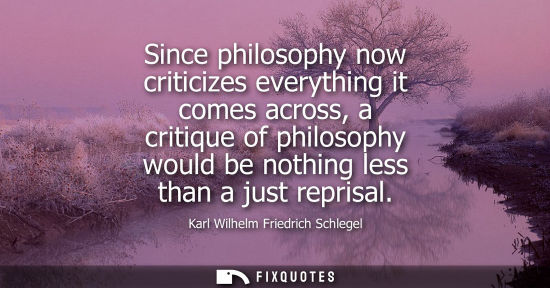 Small: Since philosophy now criticizes everything it comes across, a critique of philosophy would be nothing l