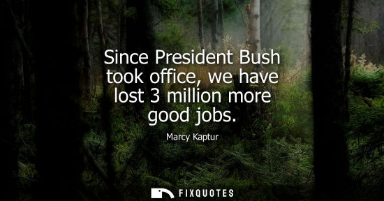 Small: Since President Bush took office, we have lost 3 million more good jobs