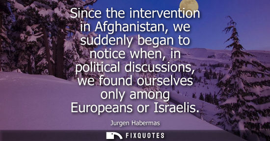 Small: Since the intervention in Afghanistan, we suddenly began to notice when, in political discussions, we f