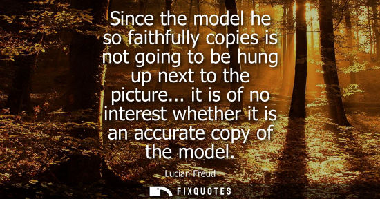 Small: Since the model he so faithfully copies is not going to be hung up next to the picture... it is of no i