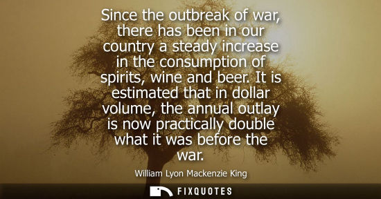 Small: Since the outbreak of war, there has been in our country a steady increase in the consumption of spirit