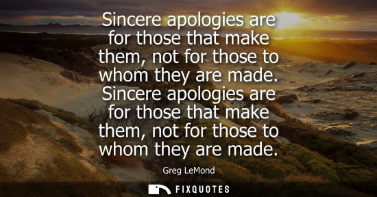Small: Sincere apologies are for those that make them, not for those to whom they are made. Sincere apologies 