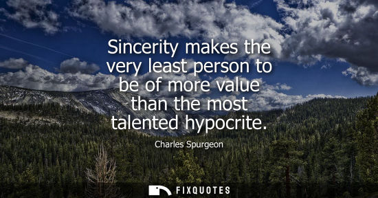 Small: Sincerity makes the very least person to be of more value than the most talented hypocrite