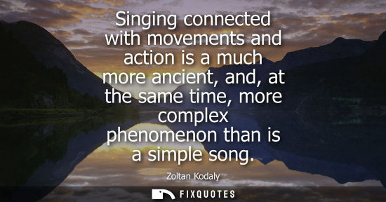 Small: Singing connected with movements and action is a much more ancient, and, at the same time, more complex