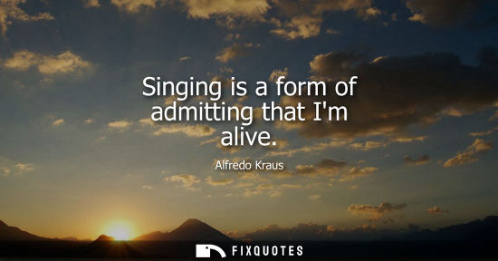 Small: Singing is a form of admitting that Im alive