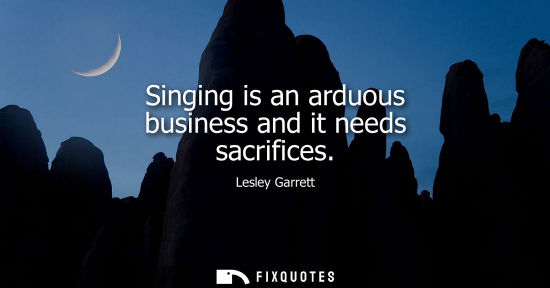 Small: Singing is an arduous business and it needs sacrifices
