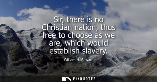Small: Sir, there is no Christian nation, thus free to choose as we are, which would establish slavery