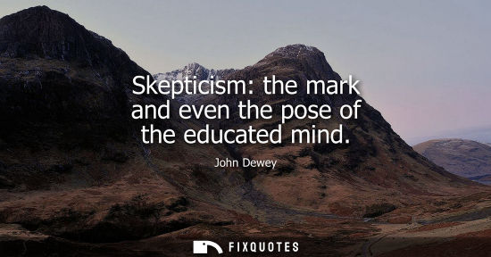 Small: Skepticism: the mark and even the pose of the educated mind