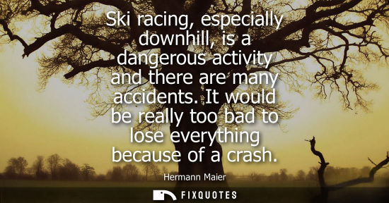 Small: Ski racing, especially downhill, is a dangerous activity and there are many accidents. It would be real