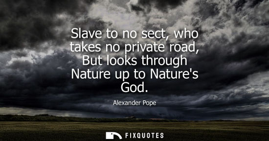 Small: Slave to no sect, who takes no private road, But looks through Nature up to Natures God