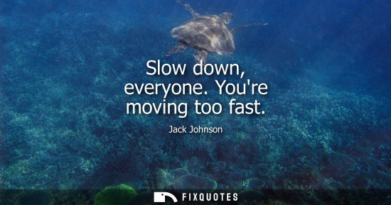 Small: Slow down, everyone. Youre moving too fast
