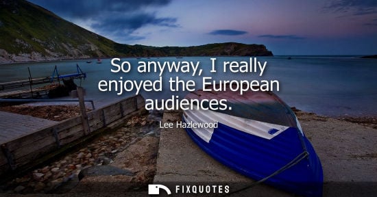 Small: So anyway, I really enjoyed the European audiences