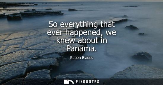Small: So everything that ever happened, we knew about in Panama