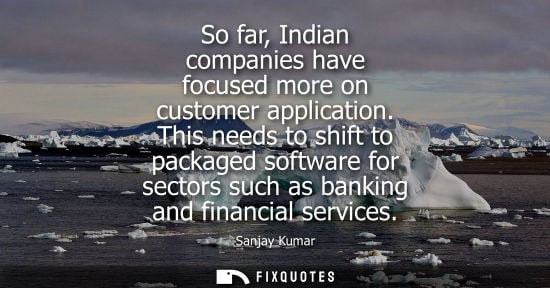 Small: So far, Indian companies have focused more on customer application. This needs to shift to packaged sof