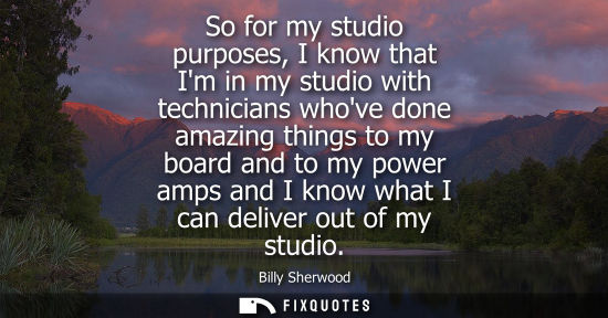 Small: So for my studio purposes, I know that Im in my studio with technicians whove done amazing things to my