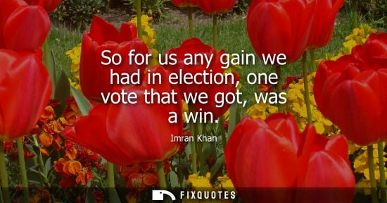 Small: So for us any gain we had in election, one vote that we got, was a win
