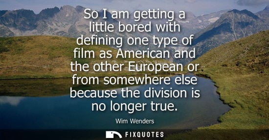 Small: So I am getting a little bored with defining one type of film as American and the other European or fro