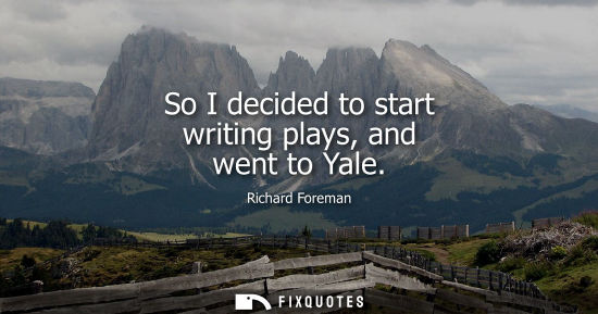 Small: So I decided to start writing plays, and went to Yale