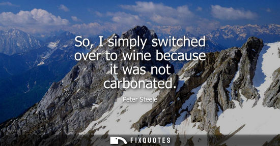 Small: So, I simply switched over to wine because it was not carbonated