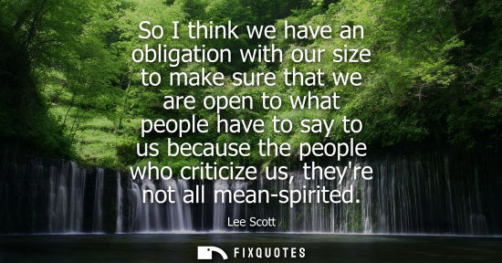 Small: So I think we have an obligation with our size to make sure that we are open to what people have to say