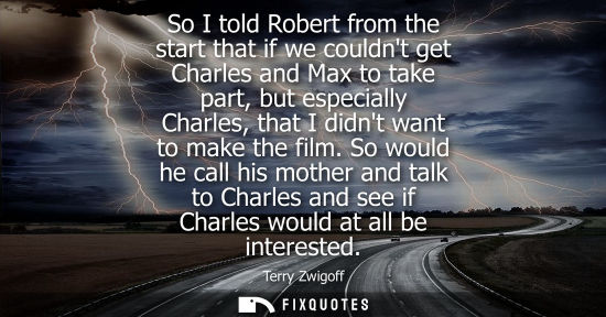 Small: So I told Robert from the start that if we couldnt get Charles and Max to take part, but especially Cha