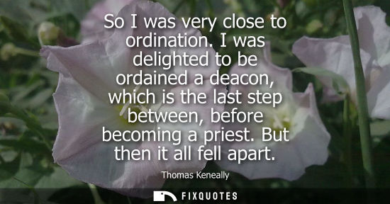 Small: So I was very close to ordination. I was delighted to be ordained a deacon, which is the last step betw