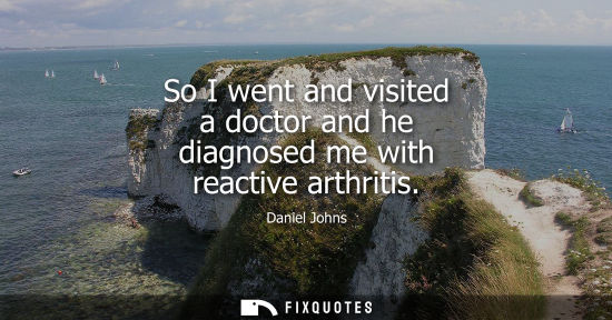 Small: So I went and visited a doctor and he diagnosed me with reactive arthritis