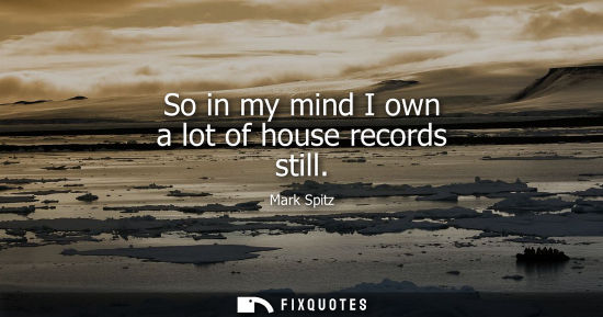 Small: So in my mind I own a lot of house records still