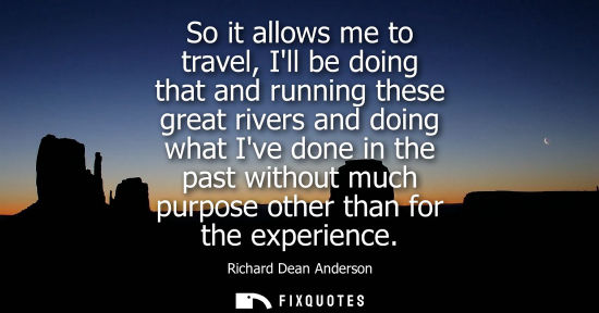 Small: So it allows me to travel, Ill be doing that and running these great rivers and doing what Ive done in 