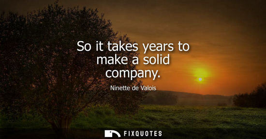 Small: So it takes years to make a solid company