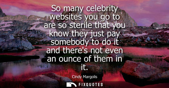 Small: So many celebrity websites you go to are so sterile that you know they just pay somebody to do it and t