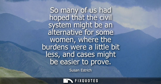 Small: So many of us had hoped that the civil system might be an alternative for some women, where the burdens