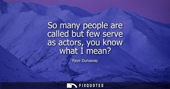 Small: So many people are called but few serve as actors, you know what I mean?