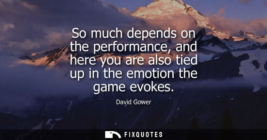 Small: So much depends on the performance, and here you are also tied up in the emotion the game evokes