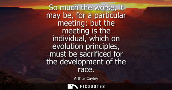 Small: So much the worse, it may be, for a particular meeting: but the meeting is the individual, which on evo