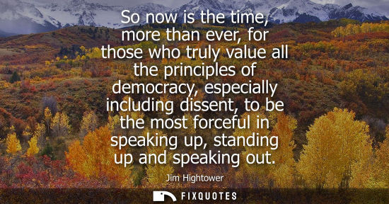 Small: So now is the time, more than ever, for those who truly value all the principles of democracy, especial