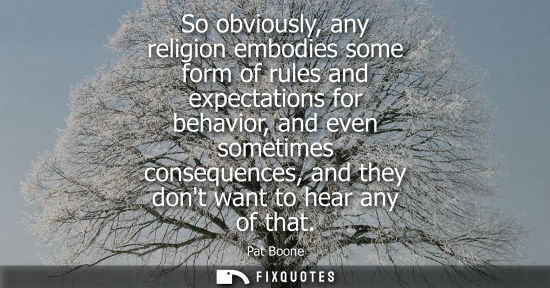 Small: So obviously, any religion embodies some form of rules and expectations for behavior, and even sometime