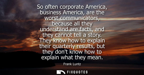 Small: So often corporate America, business America, are the worst communicators, because all they understand 