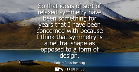 Small: So that ideas of sort of relaxed symmetry have been something for years that I have been concerned with