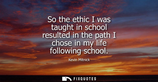 Small: So the ethic I was taught in school resulted in the path I chose in my life following school