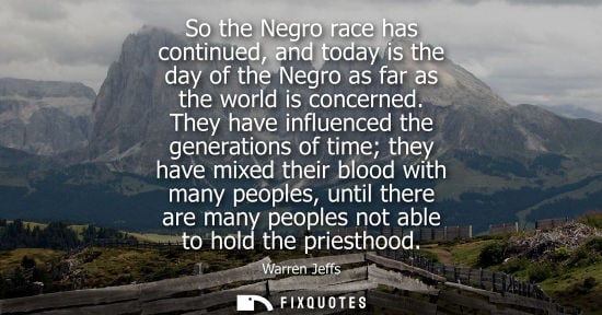Small: So the Negro race has continued, and today is the day of the Negro as far as the world is concerned.