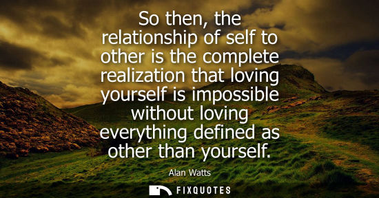 Small: So then, the relationship of self to other is the complete realization that loving yourself is impossib