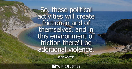 Small: So, these political activities will create friction in and of themselves, and in this environment of fr