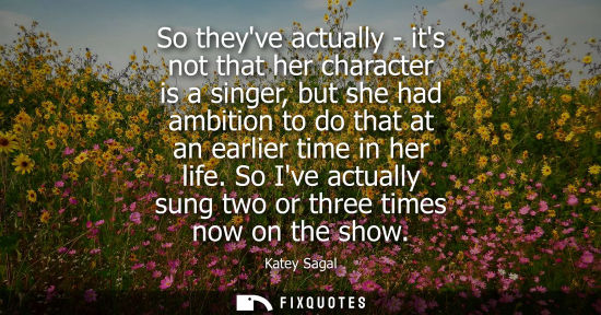 Small: So theyve actually - its not that her character is a singer, but she had ambition to do that at an earl