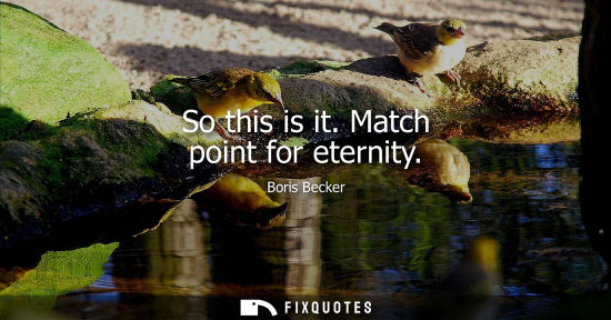 Small: So this is it. Match point for eternity