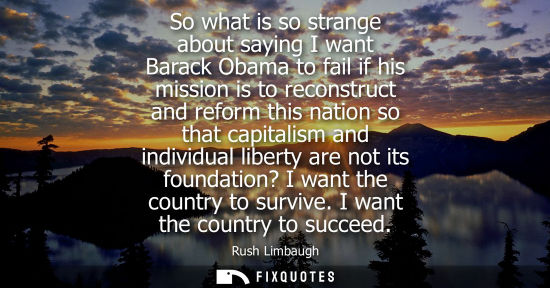 Small: So what is so strange about saying I want Barack Obama to fail if his mission is to reconstruct and ref